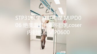 STP31627 麻豆传媒 MJPD006 绝美混血H罩杯巨乳coser内射绝顶 VIP0600