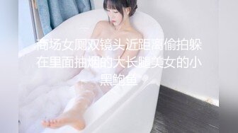 商场女厕双镜头近距离偷拍躲在里面抽烟的大长腿美女的小黑鲍鱼