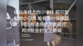 极品身材尤物小学妹 超可爱鲜嫩小白虎 偷食美妙快感禁果，纯洁与诱惑的完美结合，再次被坐射女上骑乘