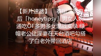 【新片速遞】  ✨泰国淫趴皇后「honeytipsy」男女人妖通吃OF多男多女混战实录 绿帽老公让淫妻在天台酒吧勾搭了白老外带回酒店