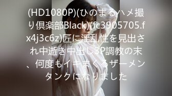 (HD1080P)(ひのまるハメ撮り倶楽部Black)(fc3905705.fx4j3c6z)匠に淫乱性を見出され中逝き中出し3P調教の末、何度もイキまくるザーメンタンクになりました