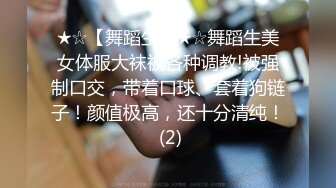 ★☆【舞蹈生】★☆舞蹈生美女体服大袜被各种调教!被强制口交，带着口球、套着狗链子！颜值极高，还十分清纯！ (2)