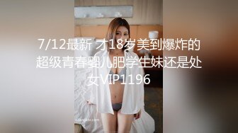 7/12最新 才18岁美到爆炸的超级青春婴儿肥学生妹还是处女VIP1196