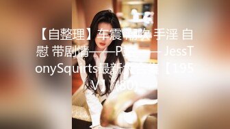 【自整理】车震 潮吹 手淫 自慰 带剧情——P站—— JessTonySquirts最新大合集【195V】 (80)