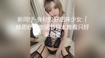 新同学-身材姣好甜妹少女「林思妤」电视节目太难看只好来做爱