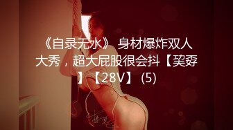 《自录无水》 身材爆炸双人大秀，超大屁股很会抖【巭孬】【28V】 (5)