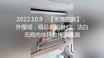 2022.10.9，【无情的屌】，外围场，极品御姐赴约，洁白无暇肉体肆意挥洒高潮