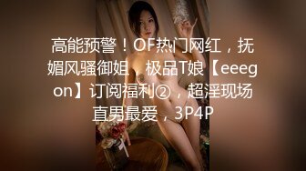 高能预警！OF热门网红，抚媚风骚御姐，极品T娘【eeegon】订阅福利②，超淫现场直男最爱，3P4P