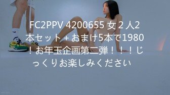 FC2PPV 4200655 女２人2本セット＋おまけ5本で1980！お年玉企画第二弾！！！じっくりお楽しみください♪