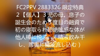 FC2PPV 2883326 限定特典２【個人】３児の母。息子の誕生会のため５度目の融資で初の寝取られ超絶敏感な体が他人棒に悦ぶ。（精液飲み干し、膣奥に精液流し込む）