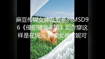 麻豆传媒女神乱爱系列MSD96《侵犯骚货亲姐》姐你穿这样是在玩火 娇柔女神宋妮可