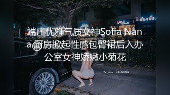 端庄优雅气质女神Sofia Nana 厨房掀起性感包臀裙后入办公室女神娇嫩小菊花