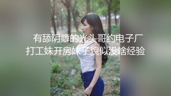   有舔阴癖的光头哥约电子厂打工妹开房妹子貌似没啥经验