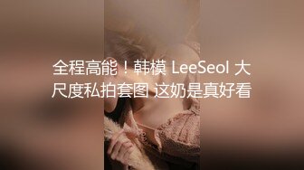 全程高能！韩模 LeeSeol 大尺度私拍套图 这奶是真好看