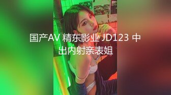 国产AV 精东影业 JD123 中出内射亲表姐