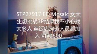 STP27917 ED Mosaic 女大生想挑战3P结果我不小心找太多人 连饭店房务人员都加入 VIP0600