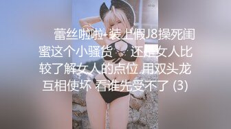 ❤️蕾丝啦啦-装上假J8操死闺蜜这个小骚货❤️还是女人比较了解女人的点位 用双头龙互相使坏 看谁先受不了 (3)