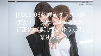 [FOCS-064] 唾液ダラダラ極痴女！！ 濃厚ベロキス＆乳首舐めの淫乱性交 ゆうか 和楽ゆうか