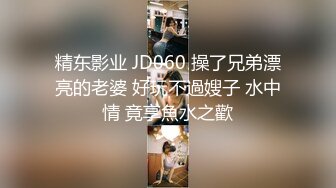 精东影业 JD060 操了兄弟漂亮的老婆 好玩不過嫂子 水中情 竟享魚水之歡