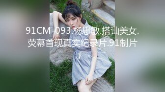 91CM-093.杨思敏.搭讪美女.荧幕首现真实纪录片.91制片厂