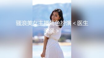 骚浪美女主播角色扮演＜医生亲亲＞