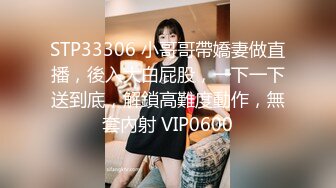 STP33306 小哥哥帶嬌妻做直播，後入大白屁股，一下一下送到底，解鎖高難度動作，無套內射 VIP0600