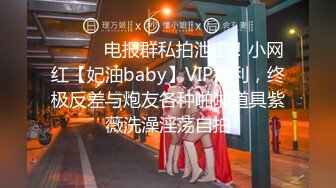 ⚫️⚫️电报群私拍泄密！小网红【妃油baby】VIP福利，终极反差与炮友各种啪啪道具紫薇洗澡淫荡自拍