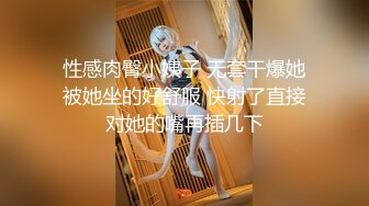  性感肉臀小姨子 无套干爆她 被她坐的好舒服 快射了直接对她的嘴再插几下