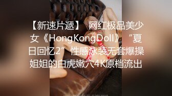 【新速片遞】  网红极品美少女《HongKongDoll》“夏日回忆2”性感泳装无套爆操姐姐的白虎嫩穴4K原档流出