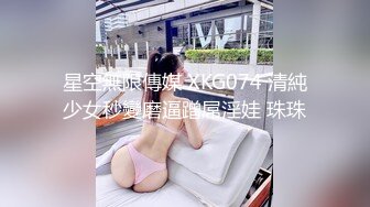 星空無限傳媒 XKG074 清純少女秒變磨逼蹭屌淫娃 珠珠