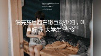 油亮灰丝超白嫩巨臀少妇，叫声好听-大学生-直接