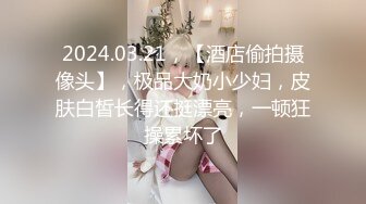 2024.03.21，【酒店偷拍摄像头】，极品大奶小少妇，皮肤白皙长得还挺漂亮，一顿狂操累坏了