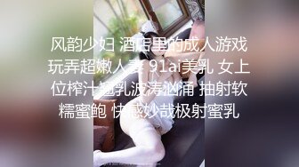 风韵少妇 酒店里的成人游戏玩弄超嫩人妻 91ai美乳 女上位榨汁翘乳波涛汹涌 抽射软糯蜜鲍 快感妙哉极射蜜乳