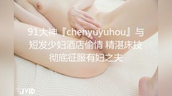 91大神『chenyuyuhou』与短发少妇酒店偷情 精湛床技彻底征服有妇之夫