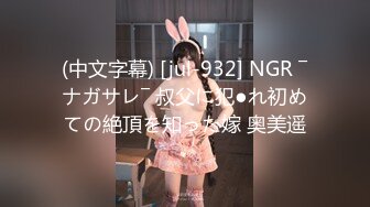 (中文字幕) [jul-932] NGR ―ナガサレ― 叔父に犯●れ初めての絶頂を知った嫁 奥美遥