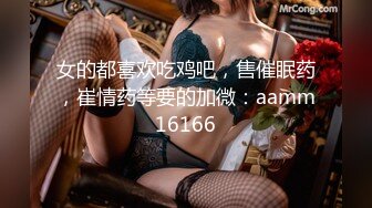 女的都喜欢吃鸡吧，售催眠药，崔情药等要的加微：aamm16166