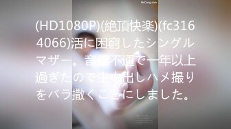 (HD1080P)(絶頂快楽)(fc3164066)活に困窮したシングルマザー。音信不通で一年以上過ぎたので生中出しハメ撮りをバラ撒くことにしました。