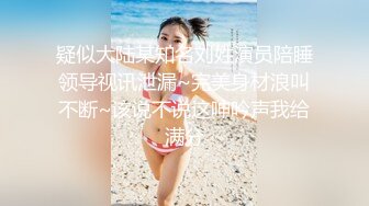 疑似大陆某知名刘姓演员陪睡领导视讯泄漏~完美身材浪叫不断~该说不说这呻吟声我给满分