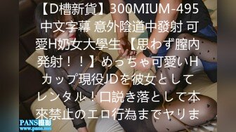 【D槽新貨】300MIUM-495 中文字幕 意外陰道中發射 可愛H奶女大學生 【思わず膣內発射！！】めっちゃ可愛いHカップ現役JDを彼女としてレンタル！口説き落として本來禁止のエロ行為までヤリま