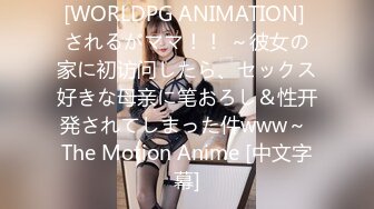 [WORLDPG ANIMATION] されるがママ！！ ～彼女の家に初访问したら、セックス好きな母亲に笔おろし＆性开発されてしまった件www～ The Motion Anime [中文字幕]