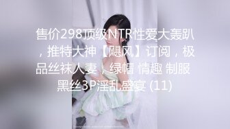 售价298顶级NTR性爱大轰趴，推特大神【飓风】订阅，极品丝袜人妻，绿帽 情趣 制服 黑丝3P淫乱盛宴 (11)