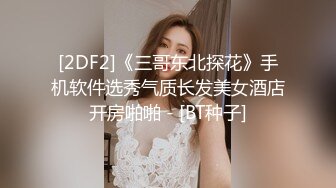 [2DF2]《三哥东北探花》手机软件选秀气质长发美女酒店开房啪啪 - [BT种子]