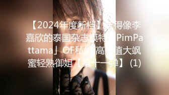 【2024年度新档】长得像李嘉欣的泰国杂志模特「PimPattama」OF私拍 高颜值大飒蜜轻熟御姐【第十一弹】 (1)