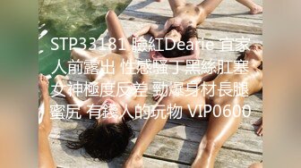 STP33181 臉紅Dearie 宜家人前露出 性感騷丁黑絲肛塞女神極度反差 勁爆身材長腿蜜尻 有錢人的玩物 VIP0600