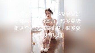 一男大战双女，双飞极品少妇，佩服小哥的体力，超多姿势把两个骚货彻底征服，很多姿势都没有见过