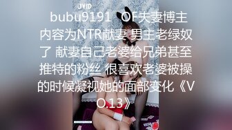 ✨bubu9191✨OF夫妻博主 内容为NTR献妻 男主老绿奴了 献妻自己老婆给兄弟甚至推特的粉丝 很喜欢老婆被操的时候凝视她的面部变化《VO.13》