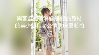 黑客监控破解偷拍 极品身材的美少妇和老公情趣房里啪啪啪