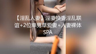 【淫乱人妻】淫妻换妻淫乱联谊+2位单男草爱妻+人妻裸体SPA