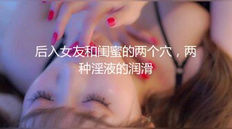 后入女友和闺蜜的两个穴，两种淫液的润滑