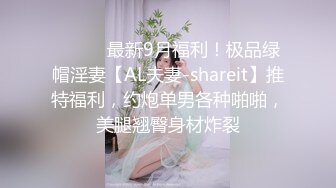 ⚫️⚫️最新9月福利！极品绿帽淫妻【AL夫妻-shareit】推特福利，约炮单男各种啪啪，美腿翘臀身材炸裂